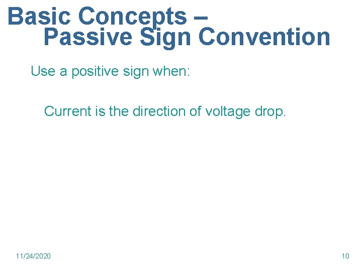 Basic Concepts – Passive Sign Convention Use a positive sign when: Current is the