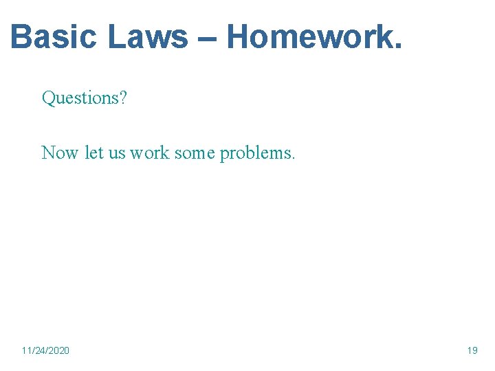 Basic Laws – Homework. Questions? Now let us work some problems. 11/24/2020 19 