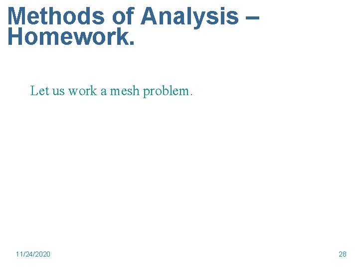 Methods of Analysis – Homework. Let us work a mesh problem. 11/24/2020 28 