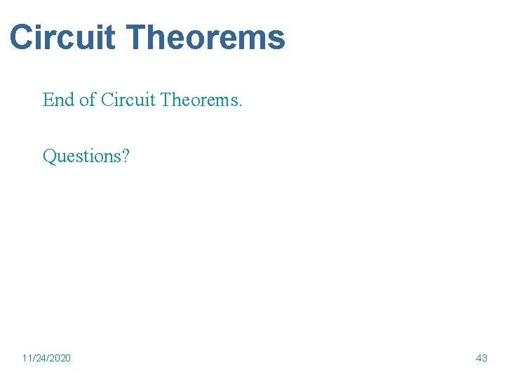 Circuit Theorems End of Circuit Theorems. Questions? 11/24/2020 43 