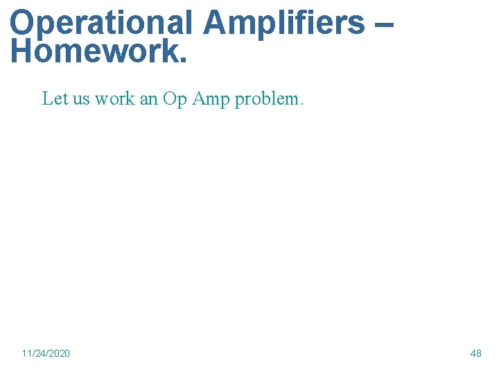 Operational Amplifiers – Homework. Let us work an Op Amp problem. 11/24/2020 48 