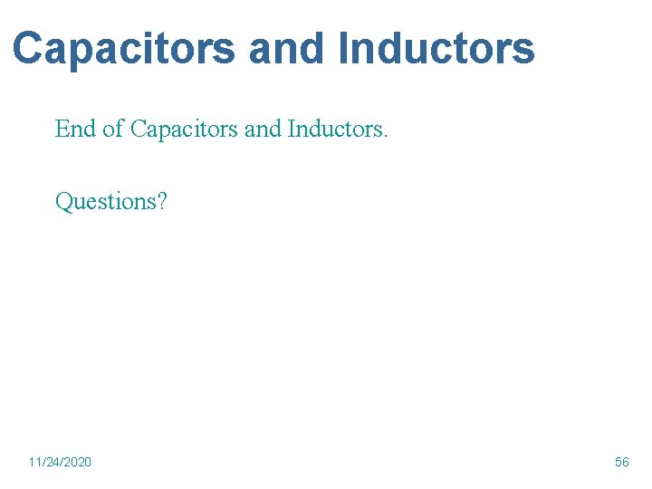 Capacitors and Inductors End of Capacitors and Inductors. Questions? 11/24/2020 56 