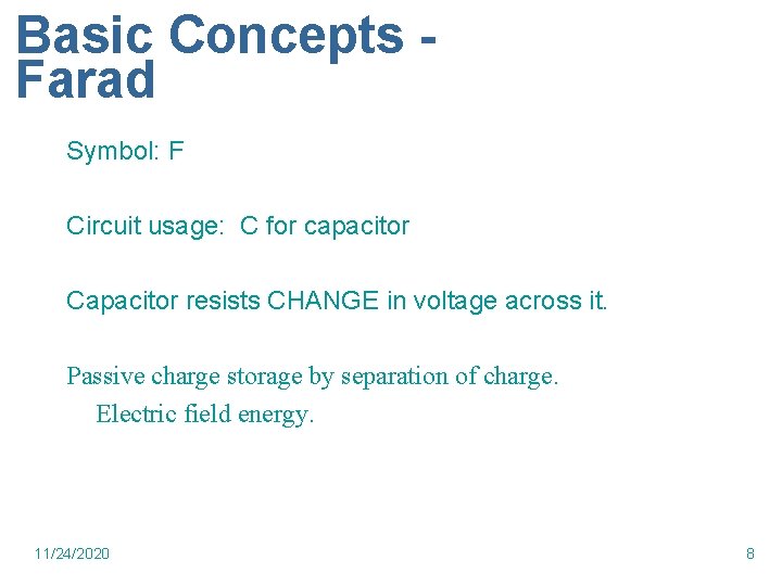 Basic Concepts Farad Symbol: F Circuit usage: C for capacitor Capacitor resists CHANGE in