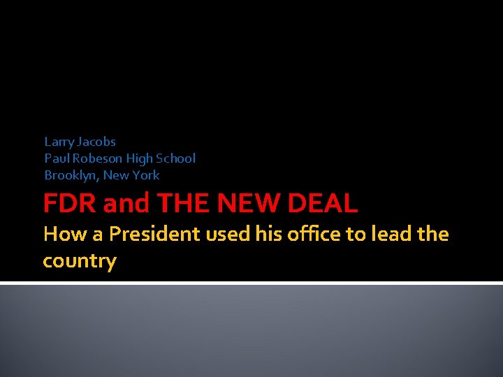 Larry Jacobs Paul Robeson High School Brooklyn, New York FDR and THE NEW DEAL
