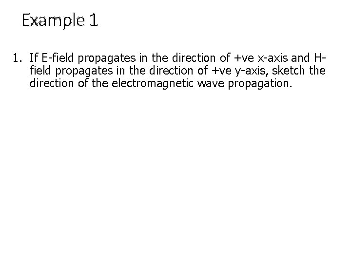 Example 1 1. If E-field propagates in the direction of +ve x-axis and Hfield