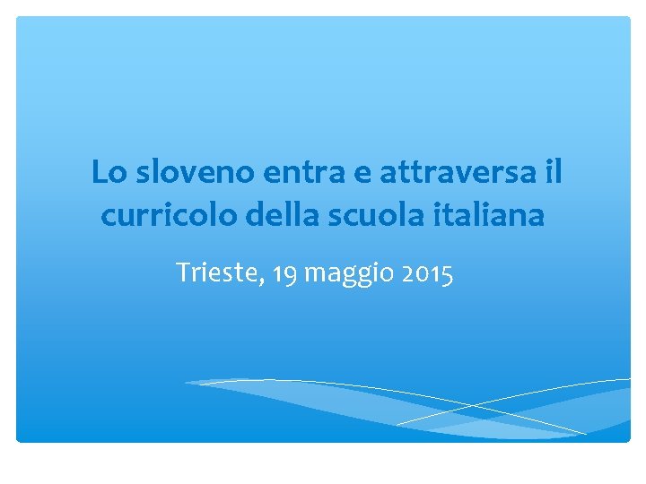 Lo sloveno entra e attraversa il curricolo della scuola italiana Trieste, 19 maggio 2015