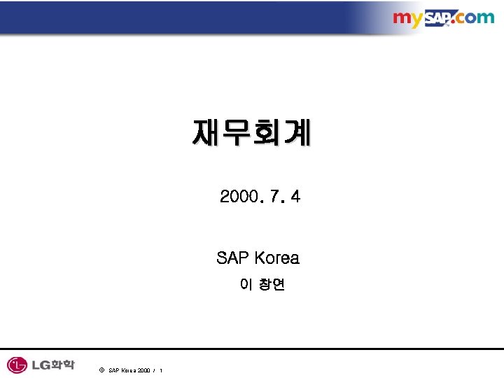 재무회계 2000. 7. 4 SAP Korea 이 창연 ã SAP Korea 2000 / 1