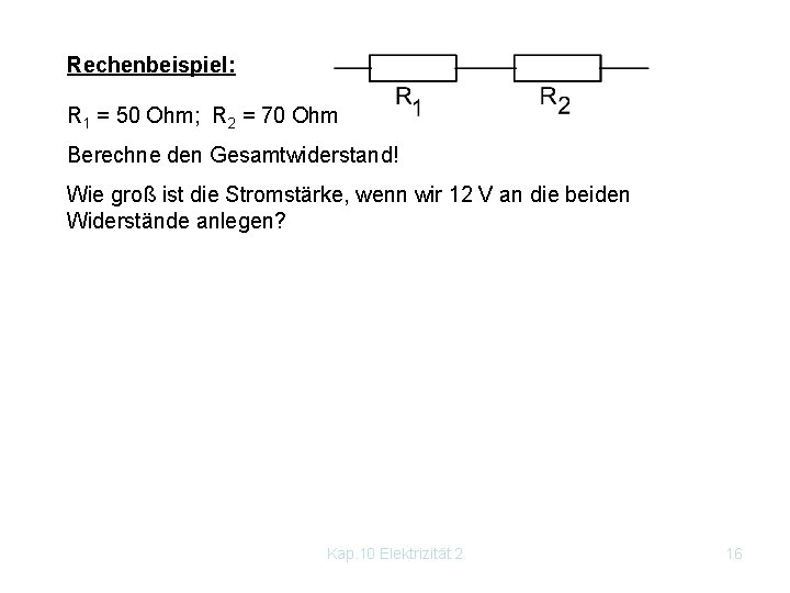 Rechenbeispiel: R 1 = 50 Ohm; R 2 = 70 Ohm Berechne den Gesamtwiderstand!