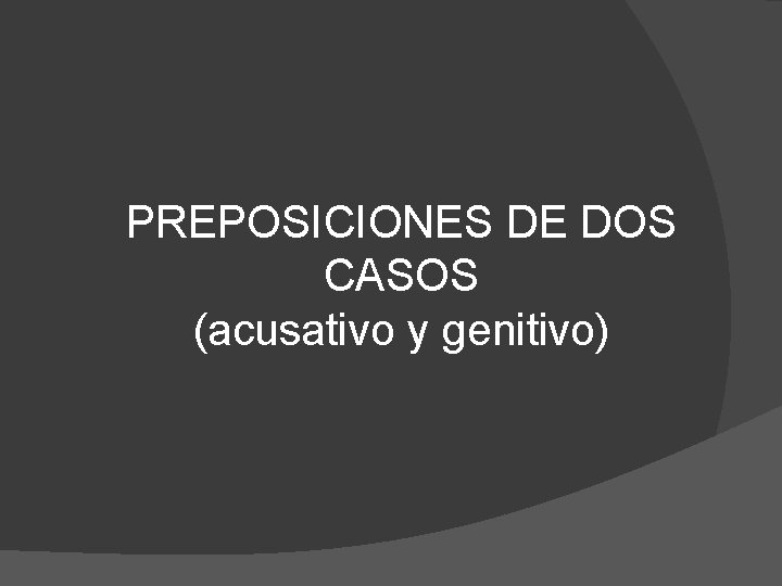 PREPOSICIONES DE DOS CASOS (acusativo y genitivo) 