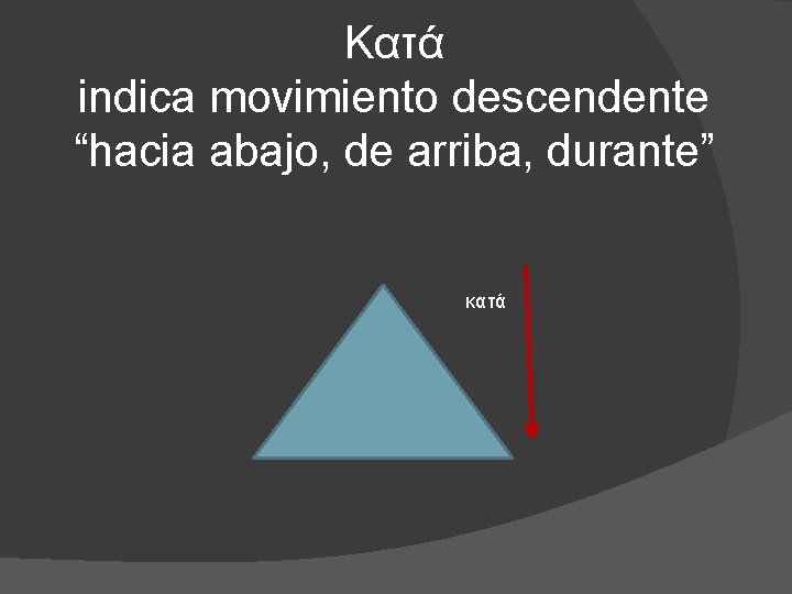 Κατά indica movimiento descendente “hacia abajo, de arriba, durante” κατά 