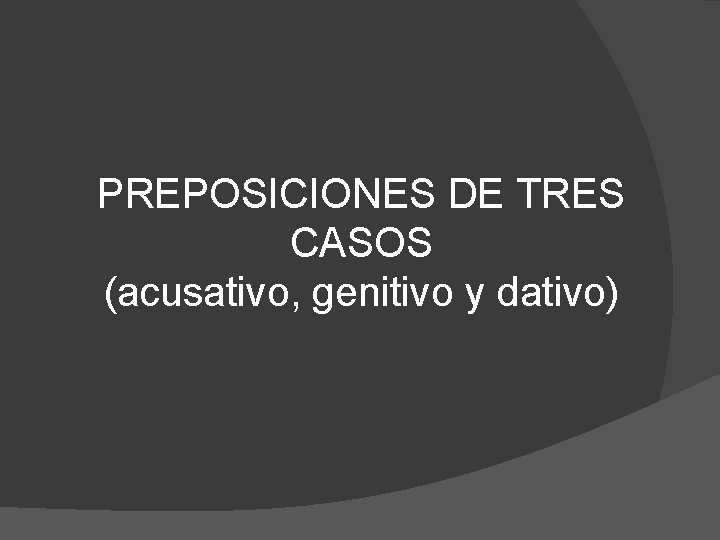 PREPOSICIONES DE TRES CASOS (acusativo, genitivo y dativo) 