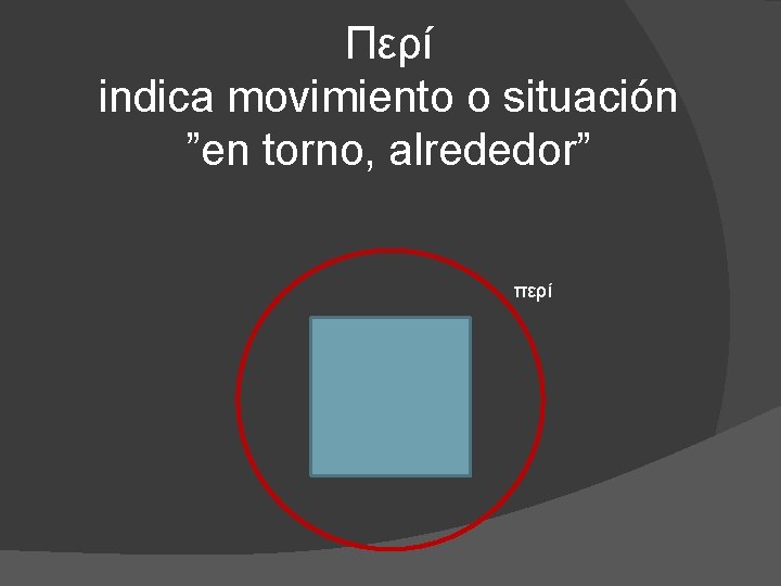 Περί indica movimiento o situación ”en torno, alrededor” περί 