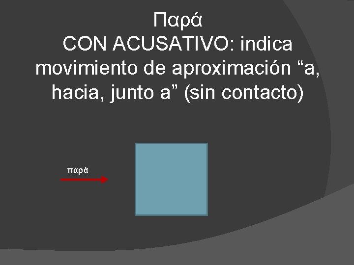 Παρά CON ACUSATIVO: indica movimiento de aproximación “a, hacia, junto a” (sin contacto) παρά