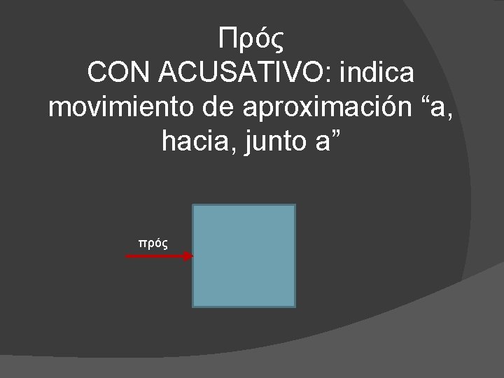 Πρός CON ACUSATIVO: indica movimiento de aproximación “a, hacia, junto a” πρός 