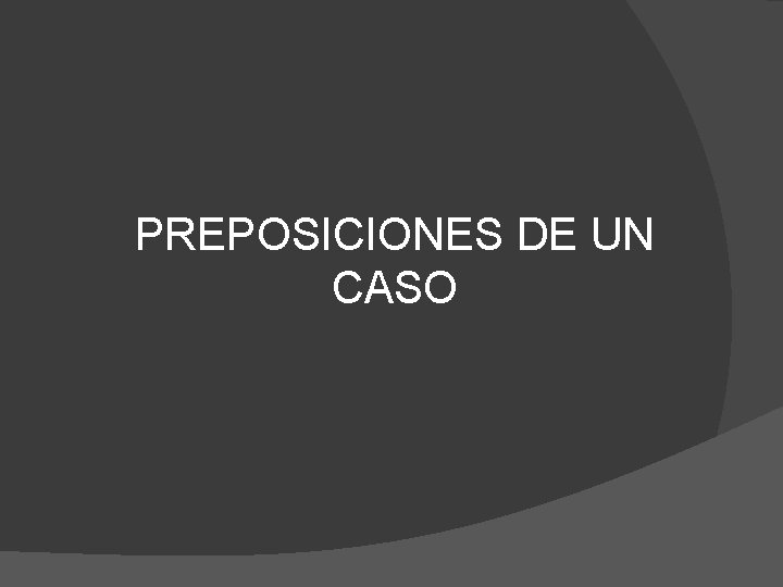 PREPOSICIONES DE UN CASO 