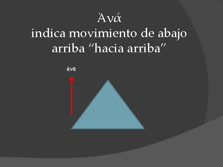 Ἀνά indica movimiento de abajo arriba “hacia arriba” ἀνά 