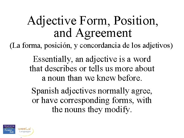 Adjective Form, Position, and Agreement (La forma, posición, y concordancia de los adjetivos) Essentially,