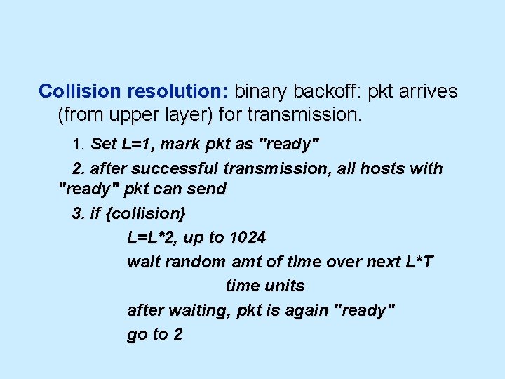 Collision resolution: binary backoff: pkt arrives (from upper layer) for transmission. 1. Set L=1,