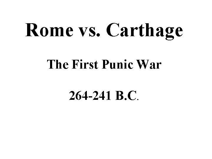 Rome vs. Carthage The First Punic War 264 -241 B. C. 