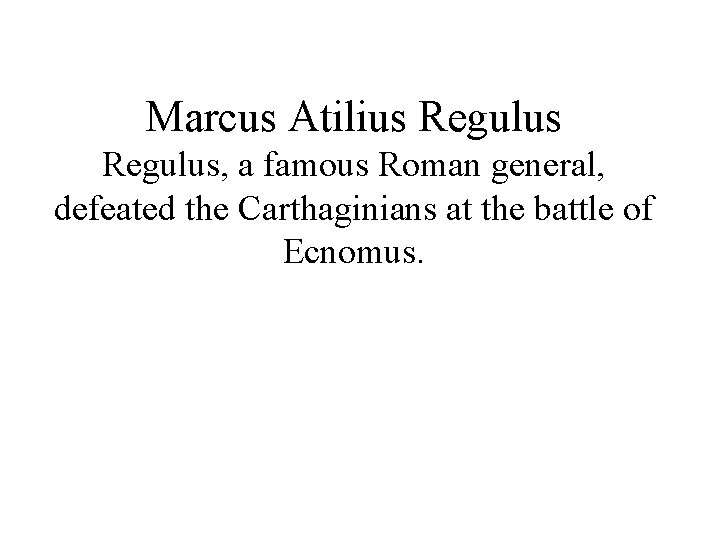 Marcus Atilius Regulus, a famous Roman general, defeated the Carthaginians at the battle of