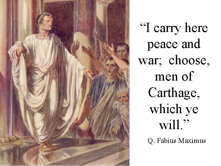 “I carry here peace and war; choose, men of Carthage, which ye will. ”