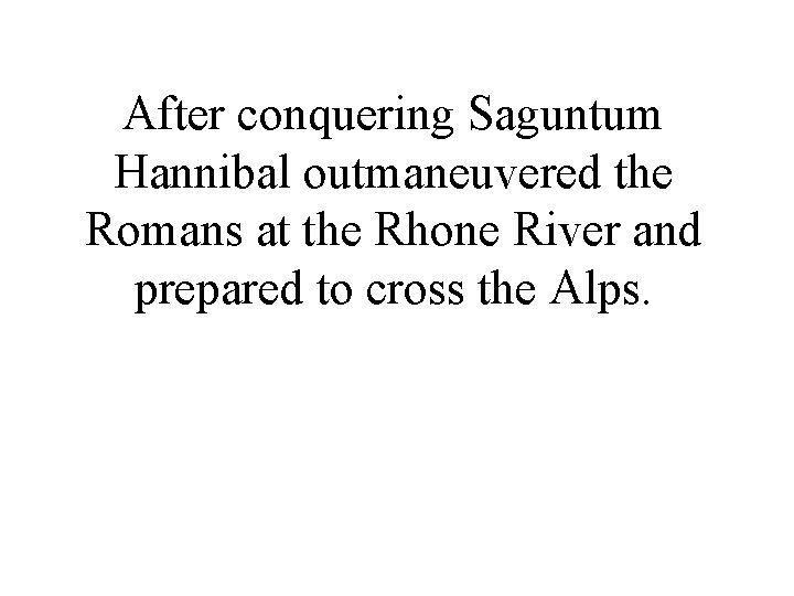 After conquering Saguntum Hannibal outmaneuvered the Romans at the Rhone River and prepared to