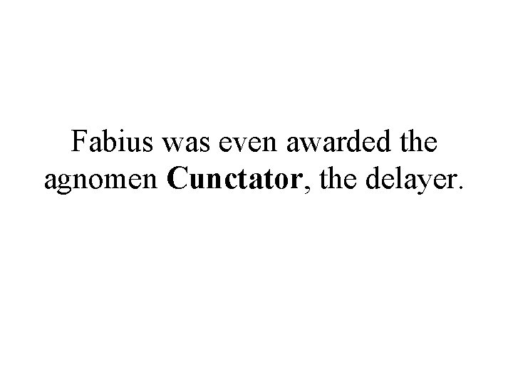 Fabius was even awarded the agnomen Cunctator, the delayer. 