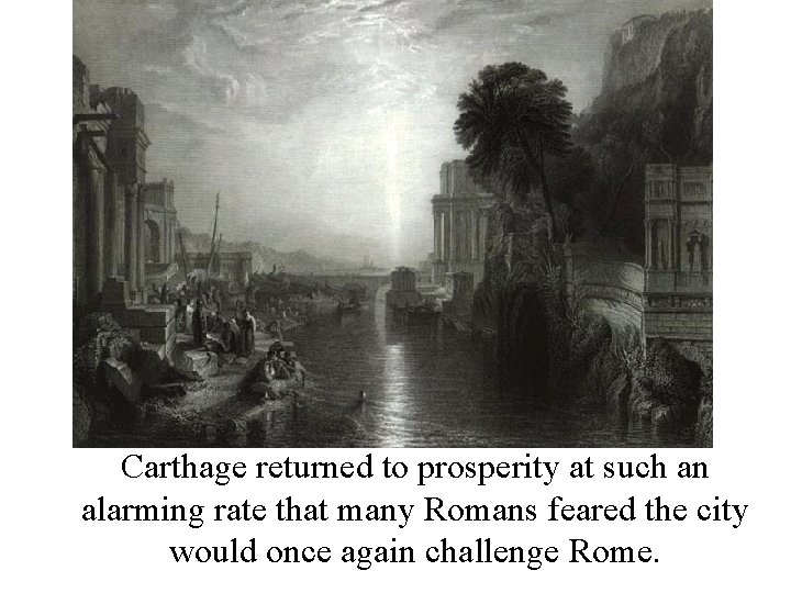 Carthage returned to prosperity at such an alarming rate that many Romans feared the