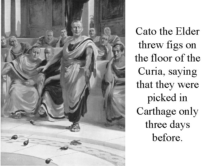 Cato the Elder threw figs on the floor of the Curia, saying that they