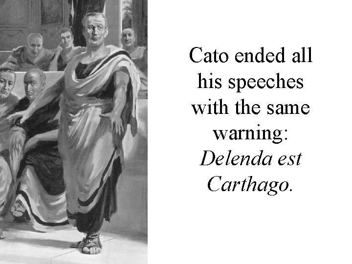 Cato ended all his speeches with the same warning: Delenda est Carthago. 