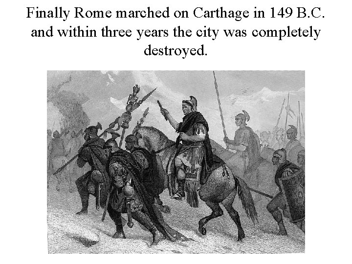 Finally Rome marched on Carthage in 149 B. C. and within three years the