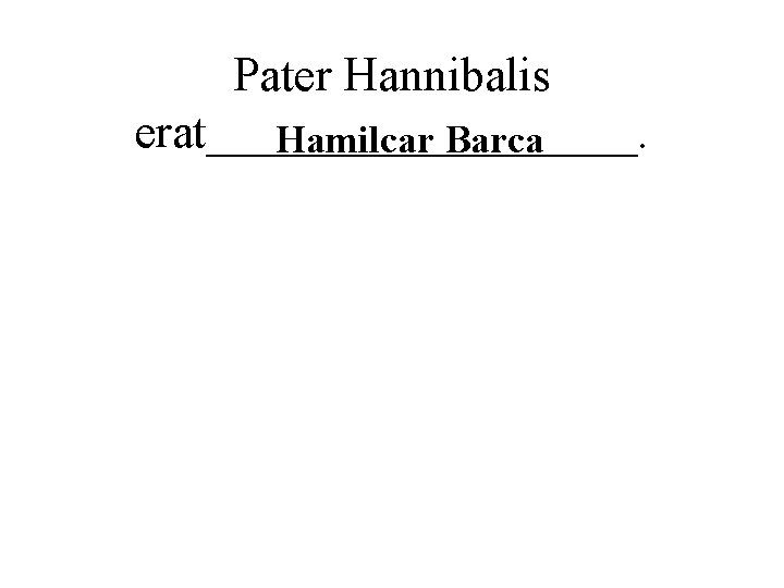 Pater Hannibalis erat_________. Hamilcar Barca 