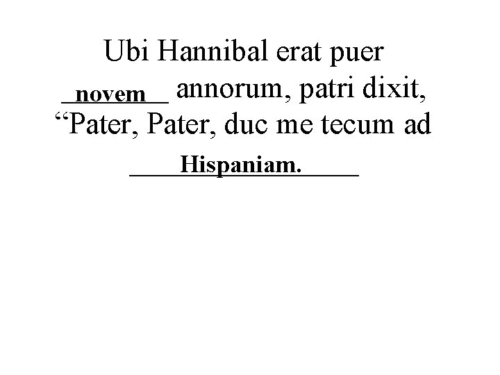Ubi Hannibal erat puer _______ novem annorum, patri dixit, “Pater, duc me tecum ad