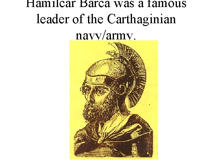 Hamilcar Barca was a famous leader of the Carthaginian navy/army. 