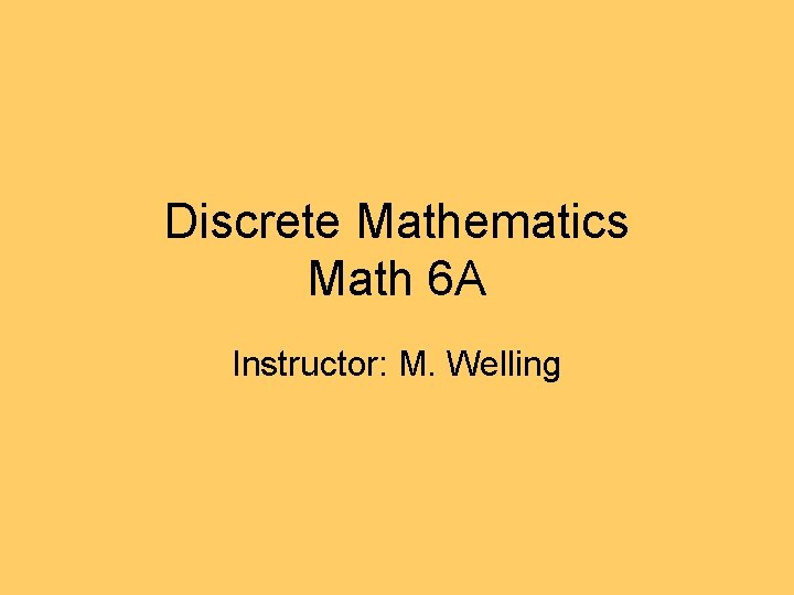 Discrete Mathematics Math 6 A Instructor: M. Welling 