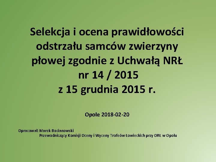 Selekcja i ocena prawidłowości odstrzału samców zwierzyny płowej zgodnie z Uchwałą NRŁ nr 14 Selekcja i ocena prawidłowości odstrzału samców zwierzyny płowej zgodnie z Uchwałą NRŁ nr 14