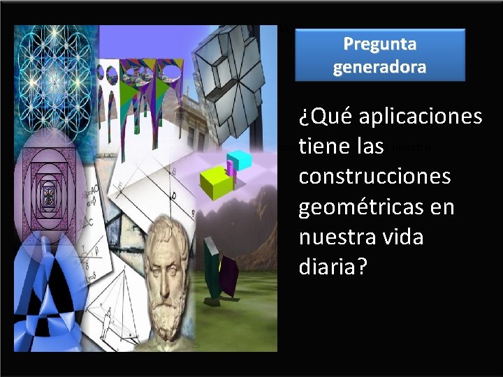 PREGUNTA GENERADORA Pregunta generadora ¿Qué aplicaciones tiene las construcciones geométricas en nuestra tiene las