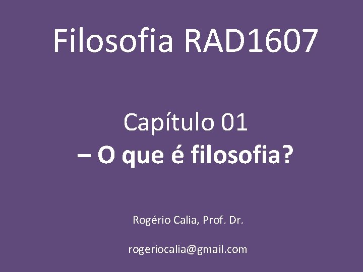Filosofia RAD 1607 Capítulo 01 – O que é filosofia? Rogério Calia, Prof. Dr.