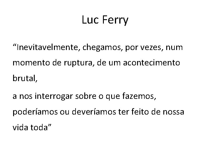 Luc Ferry “Inevitavelmente, chegamos, por vezes, num momento de ruptura, de um acontecimento brutal,