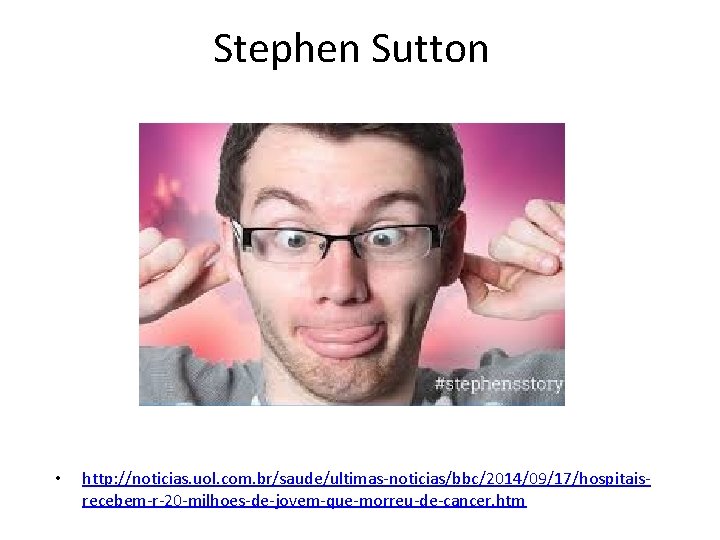 Stephen Sutton • http: //noticias. uol. com. br/saude/ultimas-noticias/bbc/2014/09/17/hospitaisrecebem-r-20 -milhoes-de-jovem-que-morreu-de-cancer. htm 