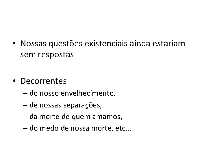  • Nossas questões existenciais ainda estariam sem respostas • Decorrentes – do nosso