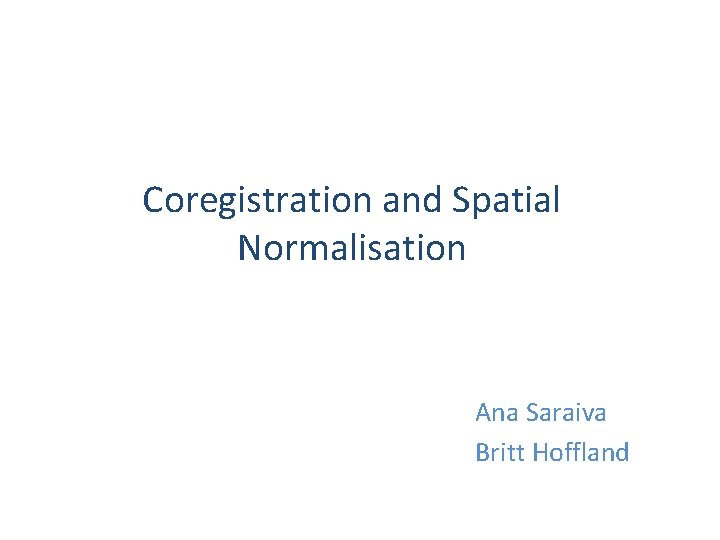 Coregistration and Spatial Normalisation Ana Saraiva Britt Hoffland 