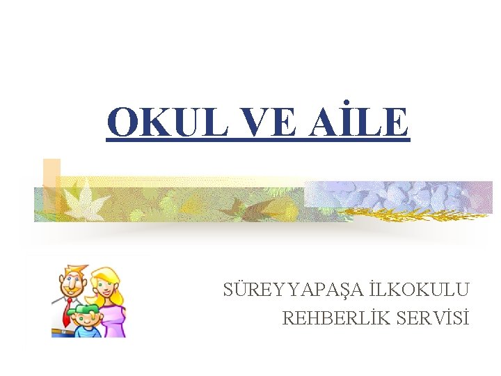 OKUL VE AİLE SÜREYYAPAŞA İLKOKULU REHBERLİK SERVİSİ 