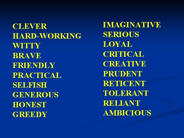 CLEVER HARD-WORKING WITTY BRAVE FRIENDLY PRACTICAL SELFISH GENEROUS HONEST GREEDY IMAGINATIVE SERIOUS LOYAL CRITICAL