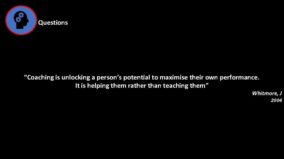 Questions “Coaching is unlocking a person’s potential to maximise their own performance. It is