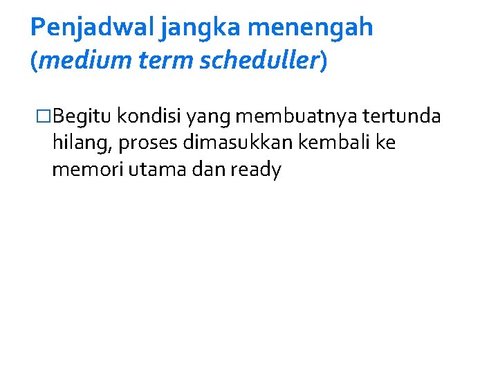 Penjadwal jangka menengah (medium term scheduller) �Begitu kondisi yang membuatnya tertunda hilang, proses dimasukkan