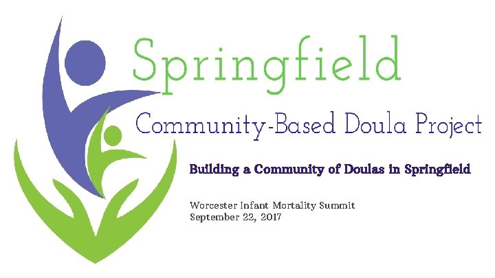 Building a Community of Doulas in Springfield Worcester Infant Mortality Summit September 22, 2017
