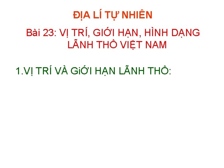 ĐỊA LÍ TỰ NHIÊN Bài 23: VỊ TRÍ, GIỚI HẠN, HÌNH DẠNG LÃNH THỔ