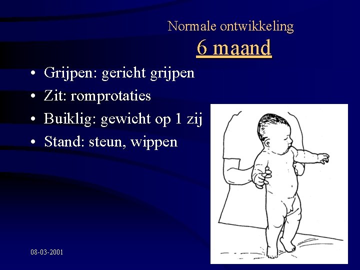 Normale ontwikkeling 6 maand • • Grijpen: gericht grijpen Zit: romprotaties Buiklig: gewicht op