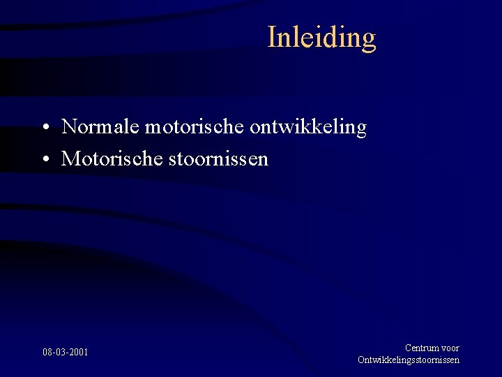 Inleiding • Normale motorische ontwikkeling • Motorische stoornissen 08 -03 -2001 Centrum voor Ontwikkelingsstoornissen